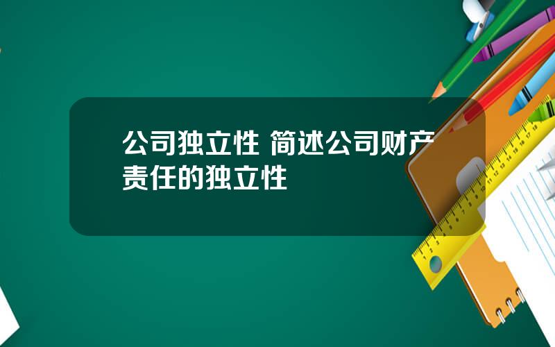 公司独立性 简述公司财产责任的独立性